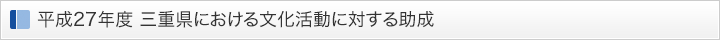 平成27年度 三重県における文化活動に対する助成