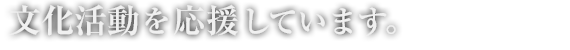 文化活動を応援しています。